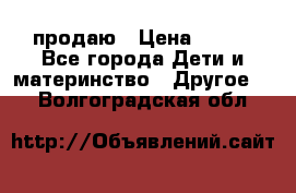 продаю › Цена ­ 250 - Все города Дети и материнство » Другое   . Волгоградская обл.